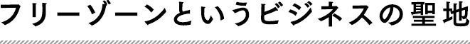 フリーゾーンというビジネスの聖地