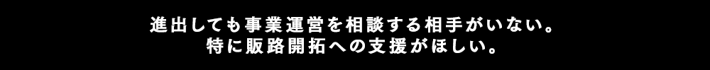 進出しても事業運営を相談する相手がいない